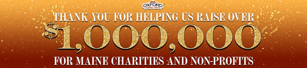 Over $1,000,000 raised for charities and non-profits in Maine by the guests at Oxford Casino Hotel!