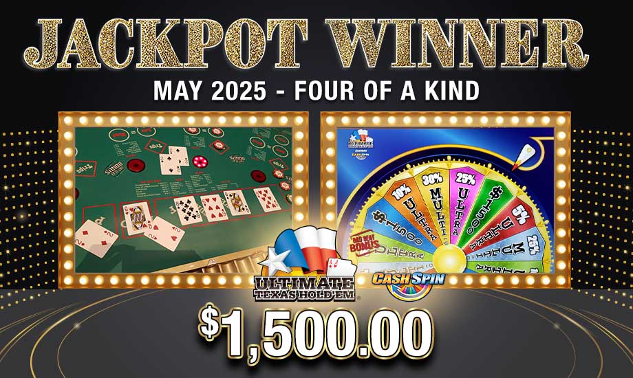 Four of a Kind - $1,500.00 Play select table games for your chance to win the Cash Spin™ Ultra Jackpot at Southern Maine's Casino!